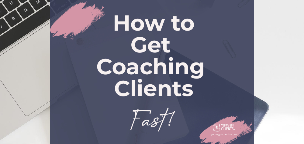 how-to-get-coaching-clients-fast-you-ve-got-clients